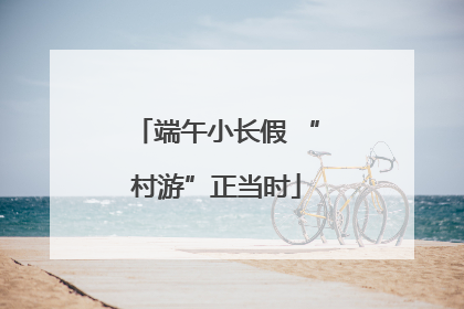 端午小长假 “村游”正当时