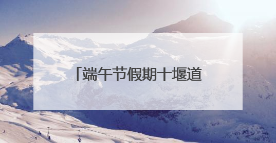端午节假期十堰道路水路运送旅客15.23万人次