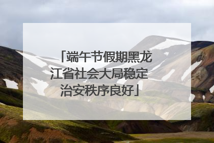 端午节假期黑龙江省社会大局稳定治安秩序良好