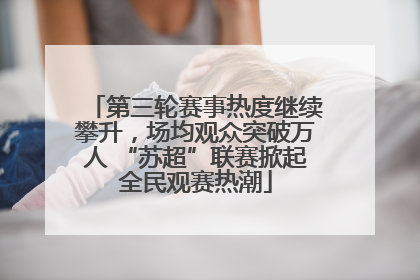 第三轮赛事热度继续攀升，场均观众突破万人 “苏超”联赛掀起全民观赛热潮