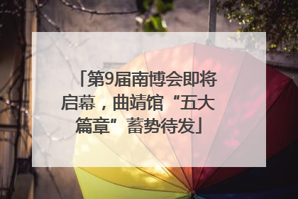 第9届南博会即将启幕，曲靖馆“五大篇章”蓄势待发