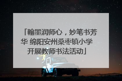 翰墨润师心，妙笔书芳华 绵阳安州桑枣镇小学开展教师书法活动