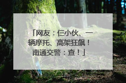 网友：仨小伙、一辆摩托、高架狂飙！南通交警：查！