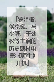 罗泽楷、侯京健、马少骅、王劲松等主演的历史题材电影《师生》开机
