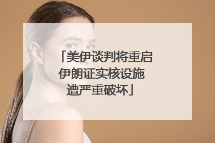 美伊谈判将重启 伊朗证实核设施遭严重破坏