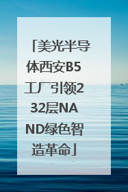 美光半导体西安B5工厂引领232层NAND绿色智造革命