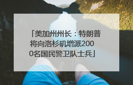 美加州州长：特朗普将向洛杉矶增派2000名国民警卫队士兵