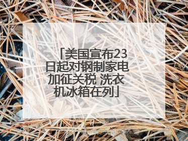 美国宣布23日起对钢制家电加征关税 洗衣机冰箱在列