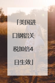 美国进口钢铝关税加倍4日生效