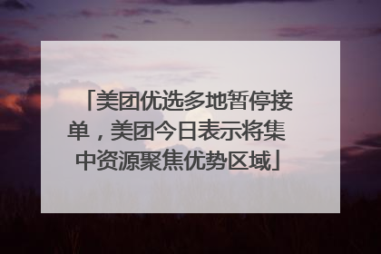美团优选多地暂停接单，美团今日表示将集中资源聚焦优势区域