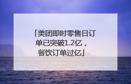 美团即时零售日订单已突破1.2亿，餐饮订单过亿
