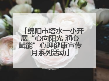 绵阳市塔水一小开展“心向阳光 润心赋能”心理健康宣传月系列活动