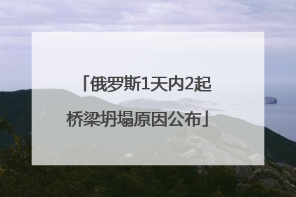俄罗斯1天内2起桥梁坍塌原因公布
