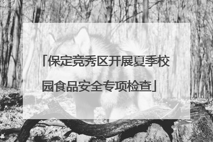 保定竞秀区开展夏季校园食品安全专项检查