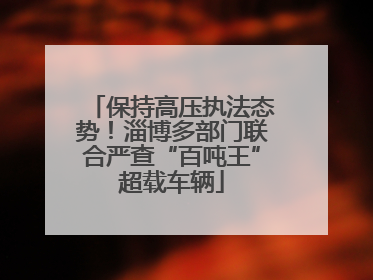 保持高压执法态势！淄博多部门联合严查“百吨王”超载车辆