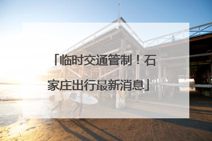 临时交通管制！石家庄出行最新消息