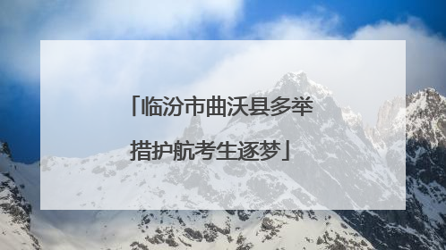 临汾市曲沃县多举措护航考生逐梦