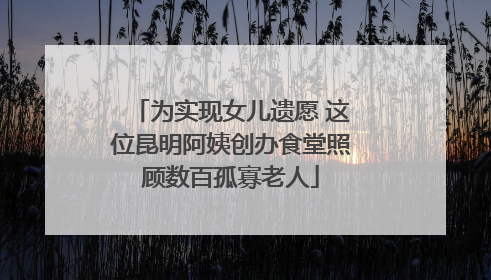 为实现女儿遗愿 这位昆明阿姨创办食堂照顾数百孤寡老人