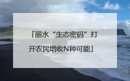 丽水“生态密码”打开农民增收N种可能