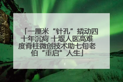 一厘米“针孔”撬动四十年沉疴 十堰人医高难度脊柱微创技术助七旬老伯“重启”人生