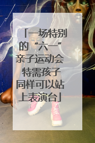 一场特别的“六一”亲子运动会 特需孩子同样可以站上表演台
