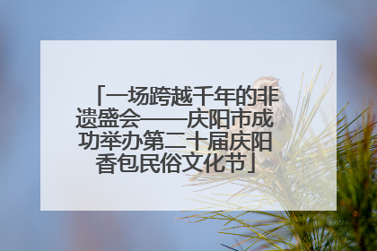 一场跨越千年的非遗盛会——庆阳市成功举办第二十届庆阳香包民俗文化节