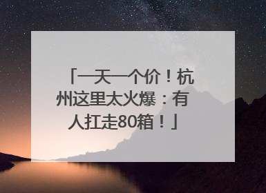 一天一个价！杭州这里太火爆：有人扛走80箱！