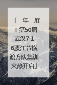 一年一度！第50届武汉7·16渡江节横渡方队集训火热开启