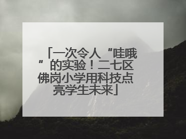 一次令人“哇哦”的实验！二七区佛岗小学用科技点亮学生未来