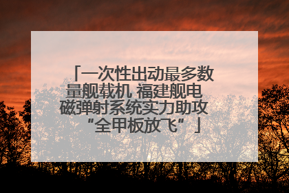 一次性出动最多数量舰载机 福建舰电磁弹射系统实力助攻“全甲板放飞”
