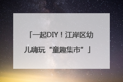 一起DIY！江岸区幼儿嗨玩“童趣集市”
