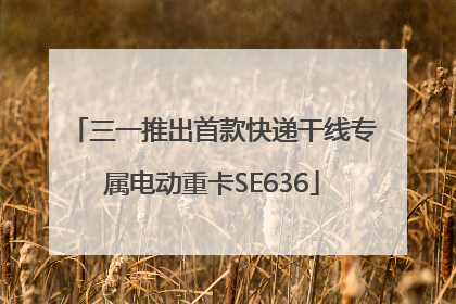 三一推出首款快递干线专属电动重卡SE636