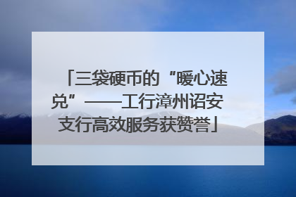 三袋硬币的“暖心速兑”——工行漳州诏安支行高效服务获赞誉