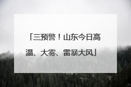 三预警！山东今日高温、大雾、雷暴大风