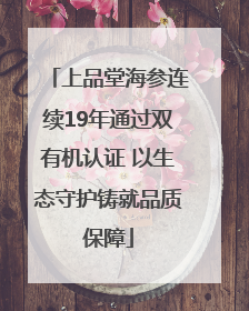 上品堂海参连续19年通过双有机认证 以生态守护铸就品质保障