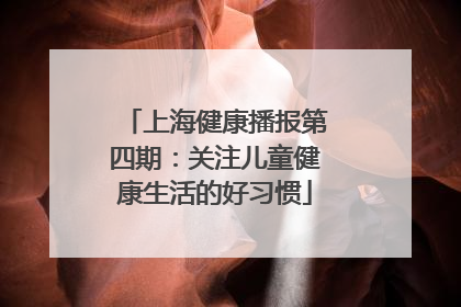 上海健康播报第四期：关注儿童健康生活的好习惯