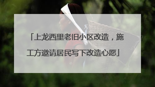 上龙西里老旧小区改造，施工方邀请居民写下改造心愿