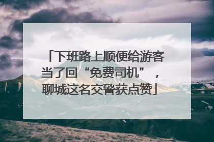 下班路上顺便给游客当了回“免费司机”，聊城这名交警获点赞