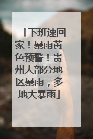 下班速回家！暴雨黄色预警！贵州大部分地区暴雨，多地大暴雨