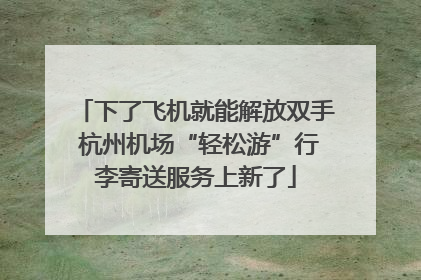 下了飞机就能解放双手 杭州机场“轻松游”行李寄送服务上新了