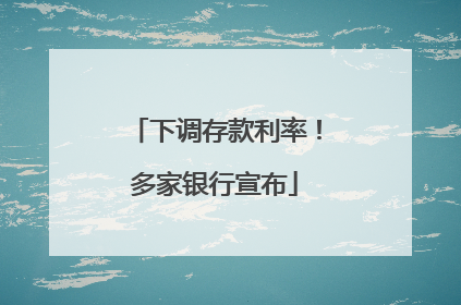 下调存款利率！多家银行宣布