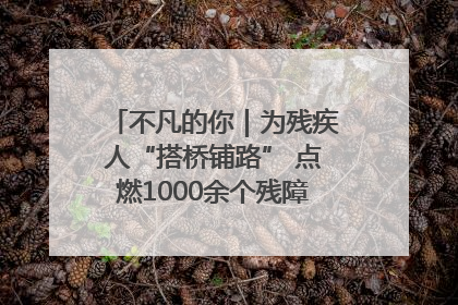 不凡的你｜为残疾人“搭桥铺路” 点燃1000余个残障家庭的希望之光