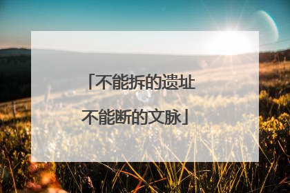 不能拆的遗址 不能断的文脉