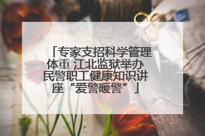 专家支招科学管理体重 江北监狱举办民警职工健康知识讲座“爱警暖警”