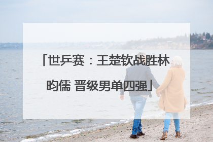 世乒赛：王楚钦战胜林昀儒 晋级男单四强