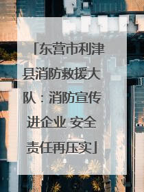 东营市利津县消防救援大队：消防宣传进企业 安全责任再压实
