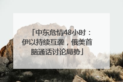 中东危情48小时：伊以持续互袭，俄美首脑通话讨论局势