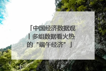 中国经济数据观丨多组数据看火热的“端午经济”