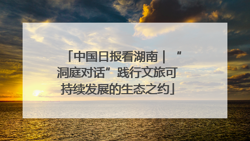 中国日报看湖南｜“洞庭对话”践行文旅可持续发展的生态之约