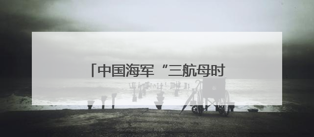 中国海军“三航母时代”将至！“四航母”是否也可期待？